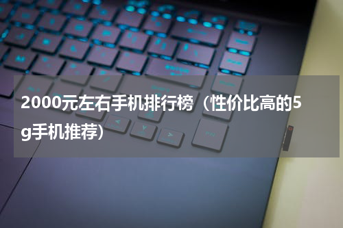 2000元左右手机排行榜（性价比高的5g手机推荐）
