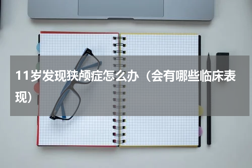11岁发现狭颅症怎么办（会有哪些临床表现）