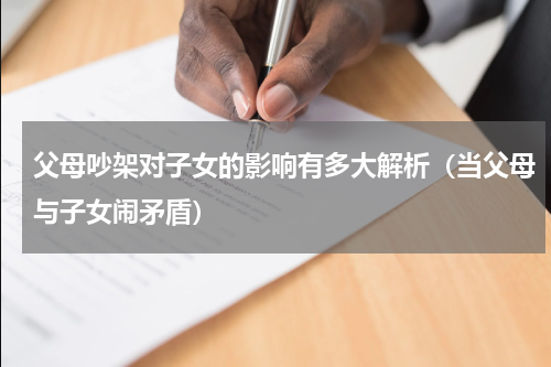 父母吵架对子女的影响有多大解析（当父母与子女闹矛盾）