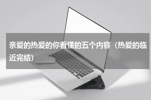 亲爱的热爱的你看懂的五个内容（热爱的临近完结）