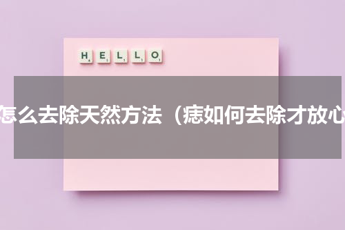 痣怎么去除天然方法（痣如何去除才放心）