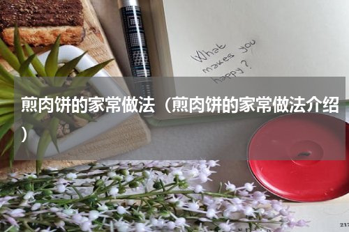 煎肉饼的家常做法（煎肉饼的家常做法介绍）