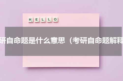 考研自命题是什么意思（考研自命题解释）