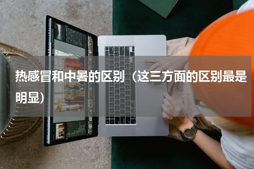 热感冒和中暑的区别（这三方面的区别最是明显）