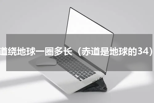 赤道绕地球一圈多长（赤道是地球的34）