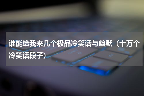 谁能给我来几个极品冷笑话与幽默（十万个冷笑话段子）