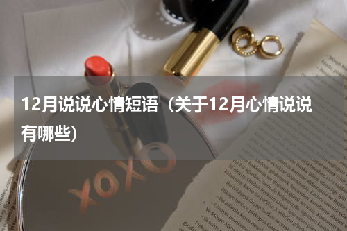 12月说说心情短语（关于12月心情说说有哪些）