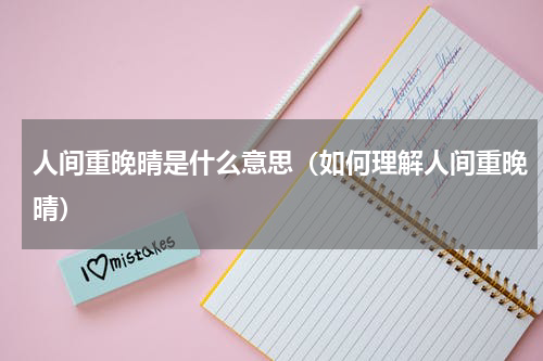 人间重晚晴是什么意思（如何理解人间重晚晴）