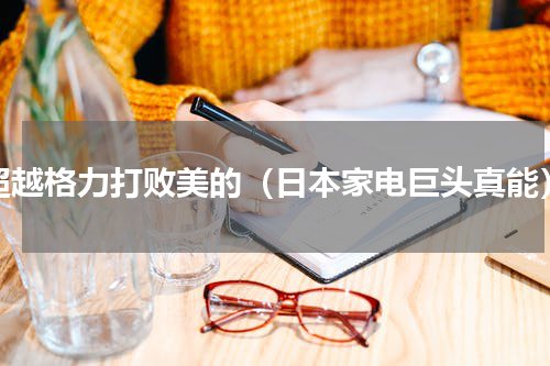 超越格力打败美的（日本家电巨头真能）