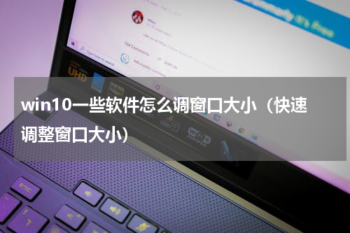 win10一些软件怎么调窗口大小（快速调整窗口大小）