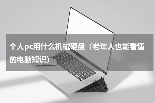 个人pc用什么机械硬盘（老年人也能看懂的电脑知识）