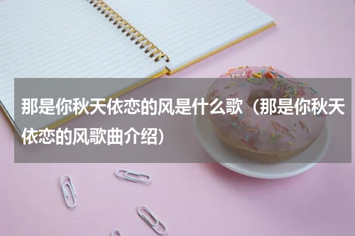 那是你秋天依恋的风是什么歌（那是你秋天依恋的风歌曲介绍）