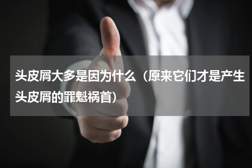 头皮屑大多是因为什么（原来它们才是产生头皮屑的罪魁祸首）