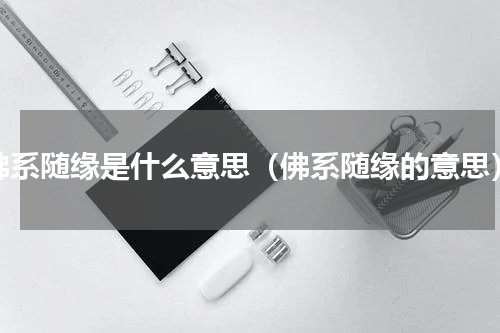佛系随缘是什么意思（佛系随缘的意思）