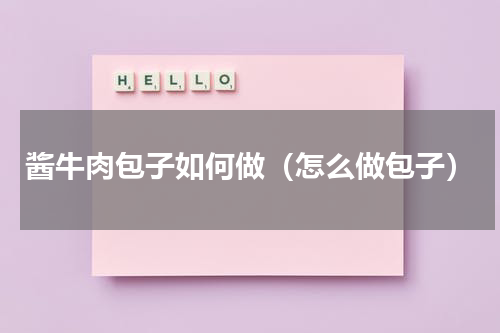 酱牛肉包子如何做（怎么做包子）