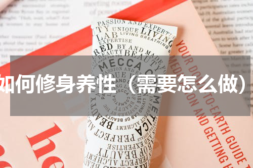 如何修身养性（需要怎么做）