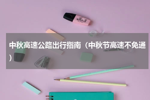 中秋高速公路出行指南（中秋节高速不免通）