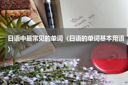 日语中最常见的单词（日语的单词基本用语）