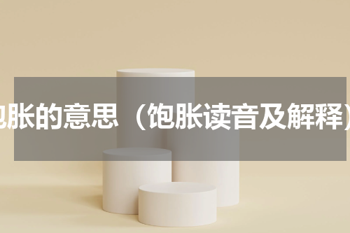 饱胀的意思（饱胀读音及解释）