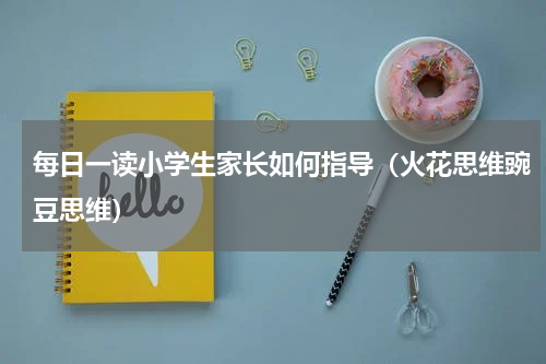 每日一读小学生家长如何指导（火花思维豌豆思维）