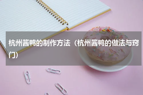 杭州酱鸭的制作方法（杭州酱鸭的做法与窍门）