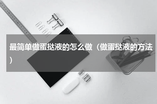 最简单做蛋挞液的怎么做（做蛋挞液的方法）