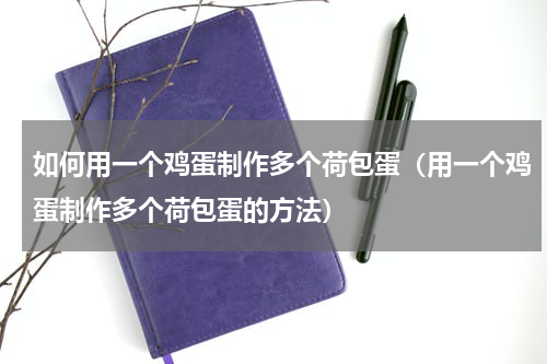如何用一个鸡蛋制作多个荷包蛋（用一个鸡蛋制作多个荷包蛋的方法）