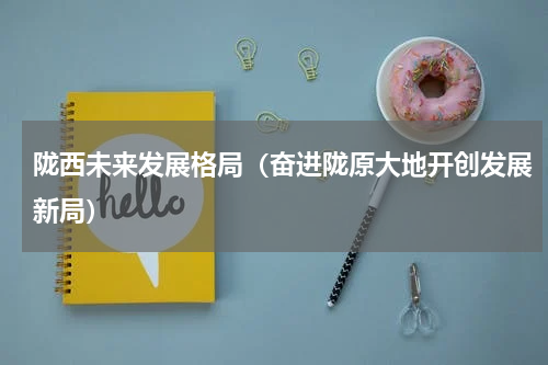 陇西未来发展格局（奋进陇原大地开创发展新局）