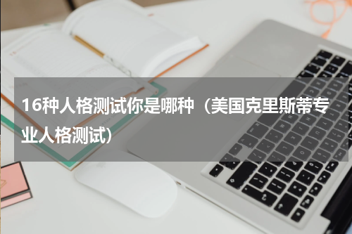 16种人格测试你是哪种（美国克里斯蒂专业人格测试）