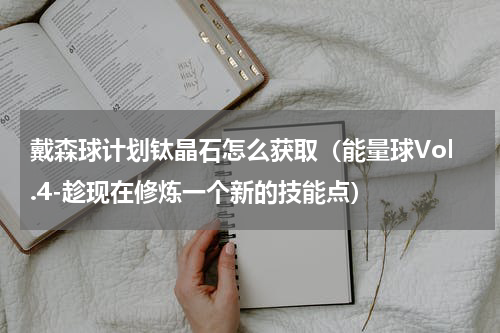 戴森球计划钛晶石怎么获取（能量球Vol.4-趁现在修炼一个新的技能点）