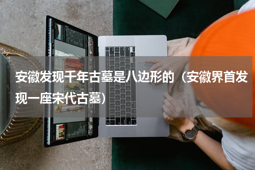 安徽发现千年古墓是八边形的（安徽界首发现一座宋代古墓）