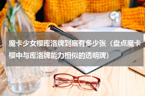 魔卡少女樱库洛牌到底有多少张（盘点魔卡樱中与库洛牌能力相似的透明牌）