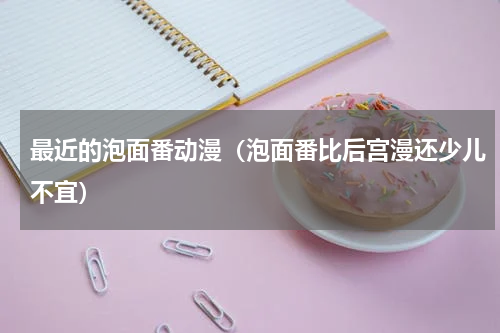 最近的泡面番动漫（泡面番比后宫漫还少儿不宜）