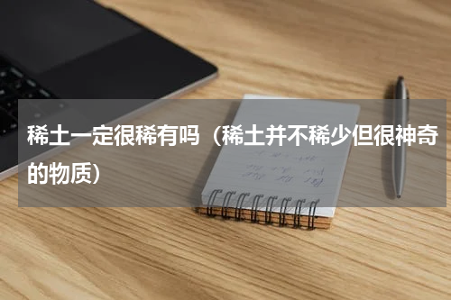 稀土一定很稀有吗（稀土并不稀少但很神奇的物质）