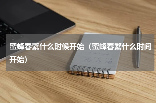 蜜蜂春繁什么时候开始（蜜蜂春繁什么时间开始）