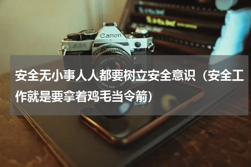 安全无小事人人都要树立安全意识（安全工作就是要拿着鸡毛当令箭）