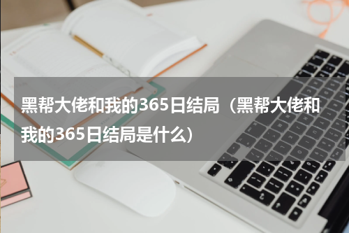 黑帮大佬和我的365日结局（黑帮大佬和我的365日结局是什么）