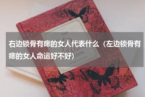 右边锁骨有痣的女人代表什么（左边锁骨有痣的女人命运好不好）