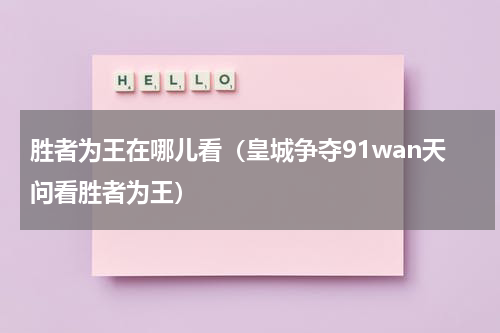 胜者为王在哪儿看（皇城争夺91wan天问看胜者为王）