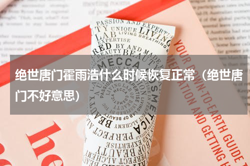 绝世唐门霍雨浩什么时候恢复正常（绝世唐门不好意思）