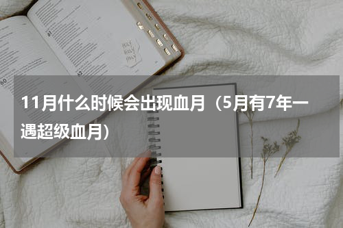 11月什么时候会出现血月（5月有7年一遇超级血月）