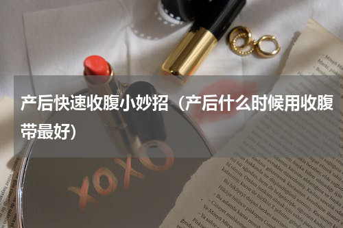 产后快速收腹小妙招（产后什么时候用收腹带最好）