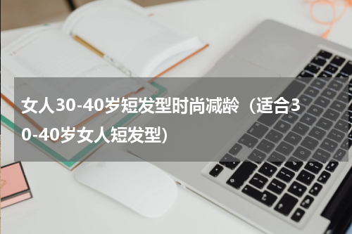 女人30-40岁短发型时尚减龄（适合30-40岁女人短发型）