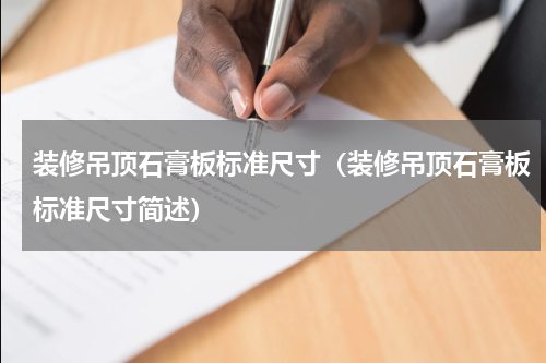 装修吊顶石膏板标准尺寸（装修吊顶石膏板标准尺寸简述）