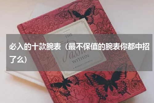 必入的十款腕表（最不保值的腕表你都中招了么）