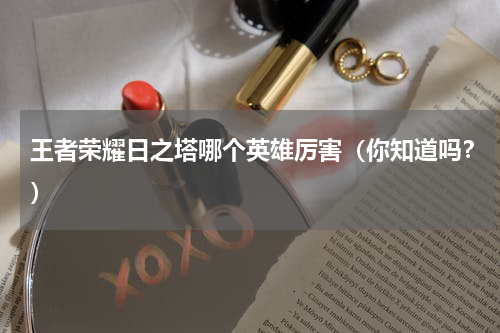 王者荣耀日之塔哪个英雄厉害（你知道吗？）
