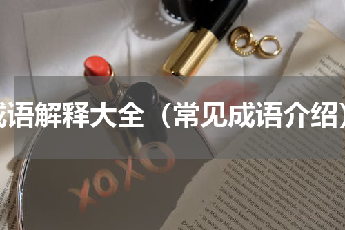 成语解释大全（常见成语介绍）