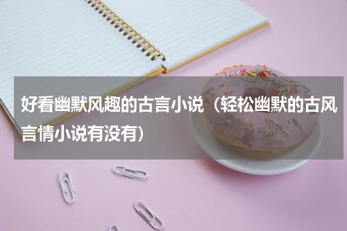 好看幽默风趣的古言小说（轻松幽默的古风言情小说有没有）