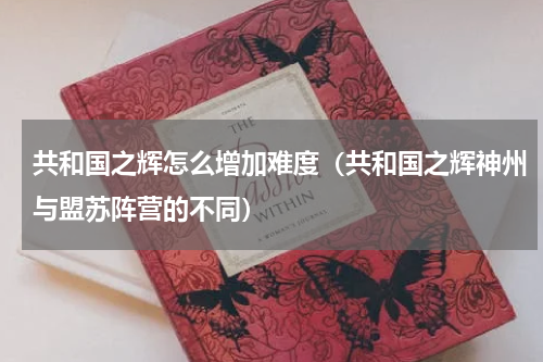 共和国之辉怎么增加难度（共和国之辉神州与盟苏阵营的不同）