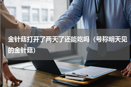 金针菇打开了两天了还能吃吗（号称明天见的金针菇）